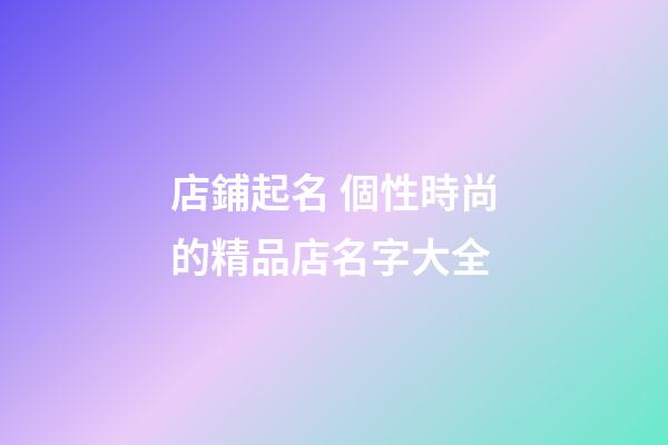 店鋪起名 個性時尚的精品店名字大全-第1張-店鋪起名-玄機派